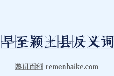 早至颖上县反义词是什么意思的图片